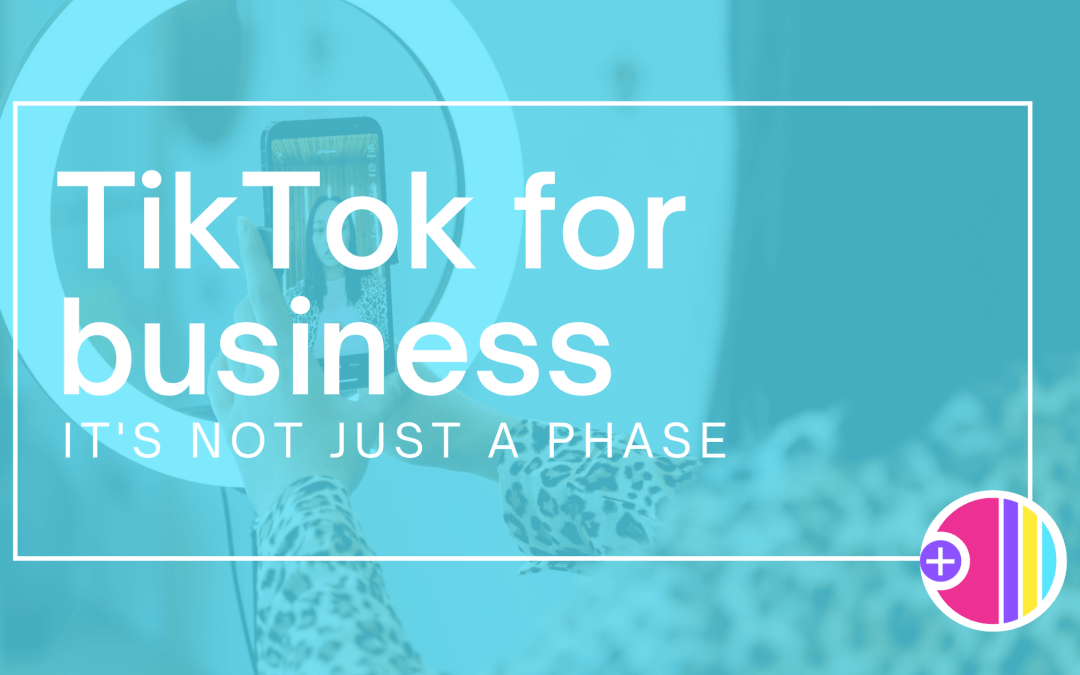 TikTok for business: It’s not just a phase