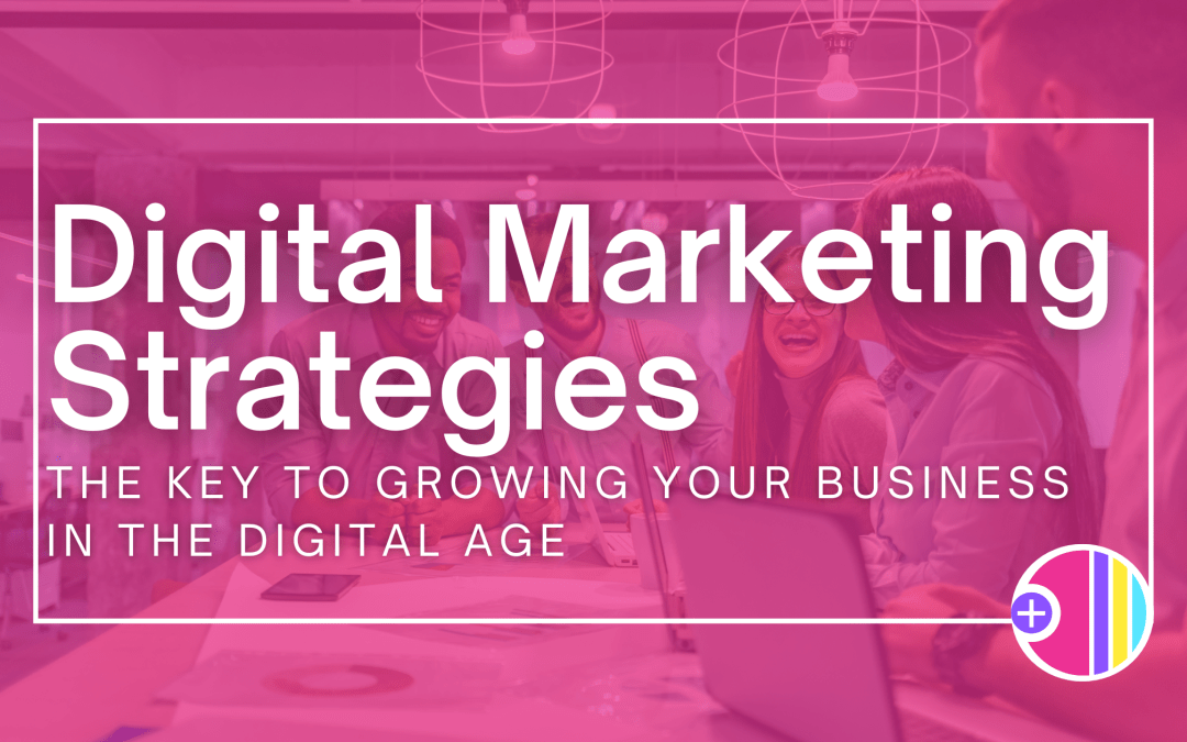 Digital Marketing Strategies: The key to growing your business in the digital age