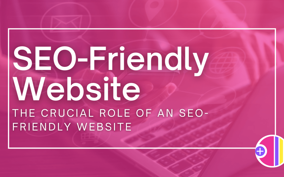 The Crucial Role of an SEO-Friendly Website