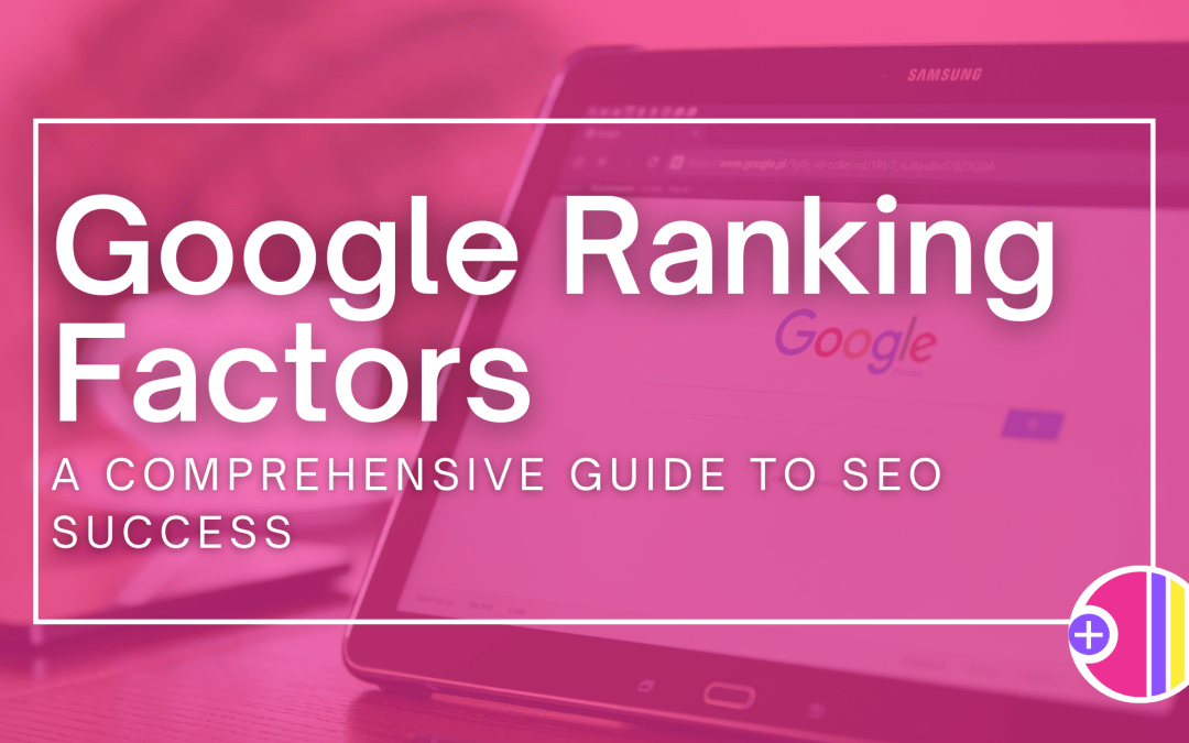 Decoding Google Ranking Factors: A Comprehensive Guide to SEO Success