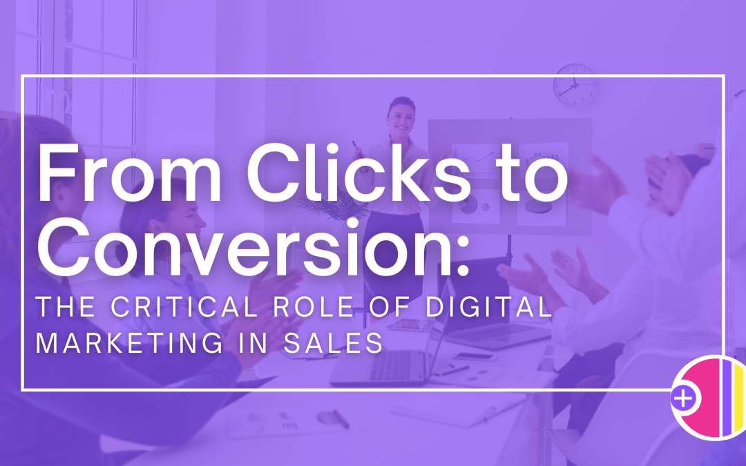 From Clicks to Conversions: The Critical Role of Digital Marketing in Sales
