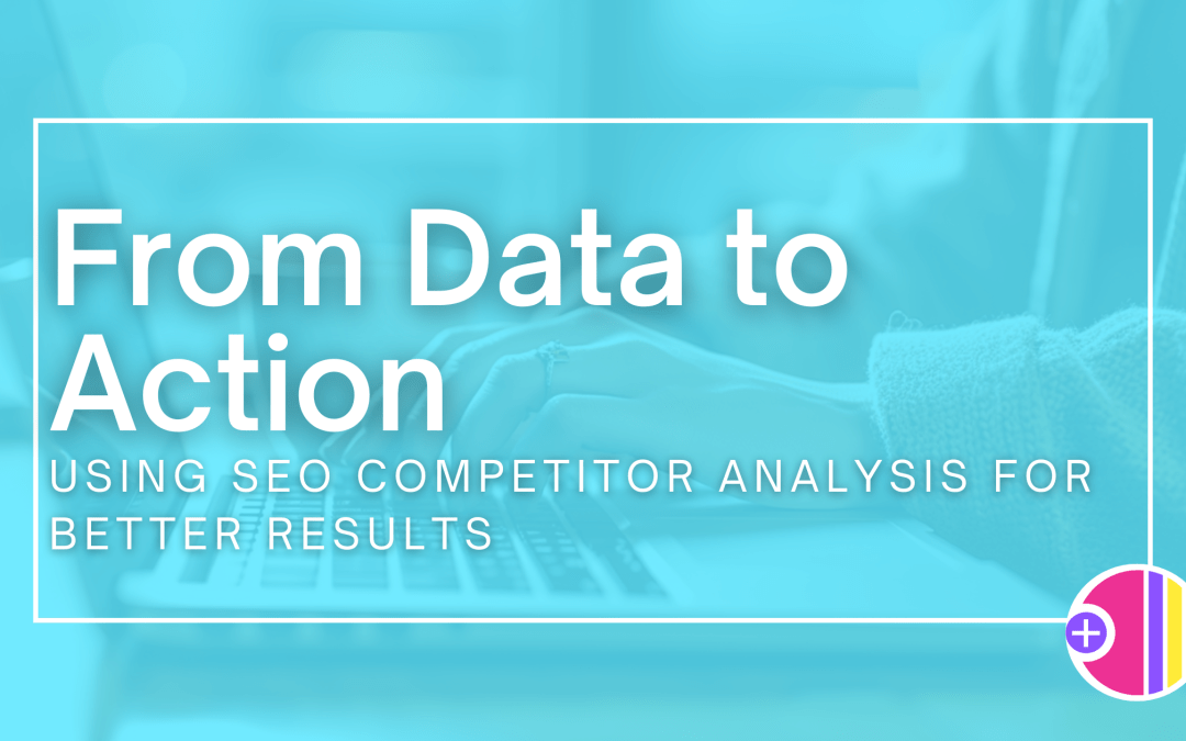 From Data to Action: Using SEO Competitor Analysis for Better Results