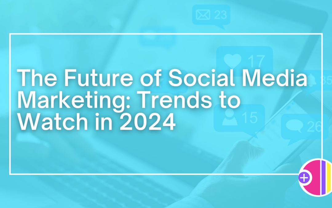 The Future of Social Media Marketing: Trends to Watch in 2024