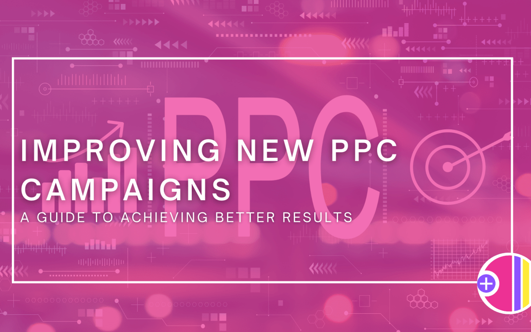 Improving New PPC Campaigns: A Guide to Achieving Better Results