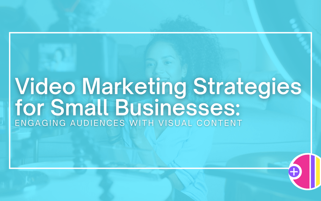 Video Marketing Strategies for Small Businesses: Engaging Audiences with Visual Content