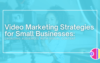 Video Marketing Strategies for Small Businesses: Engaging Audiences with Visual Content