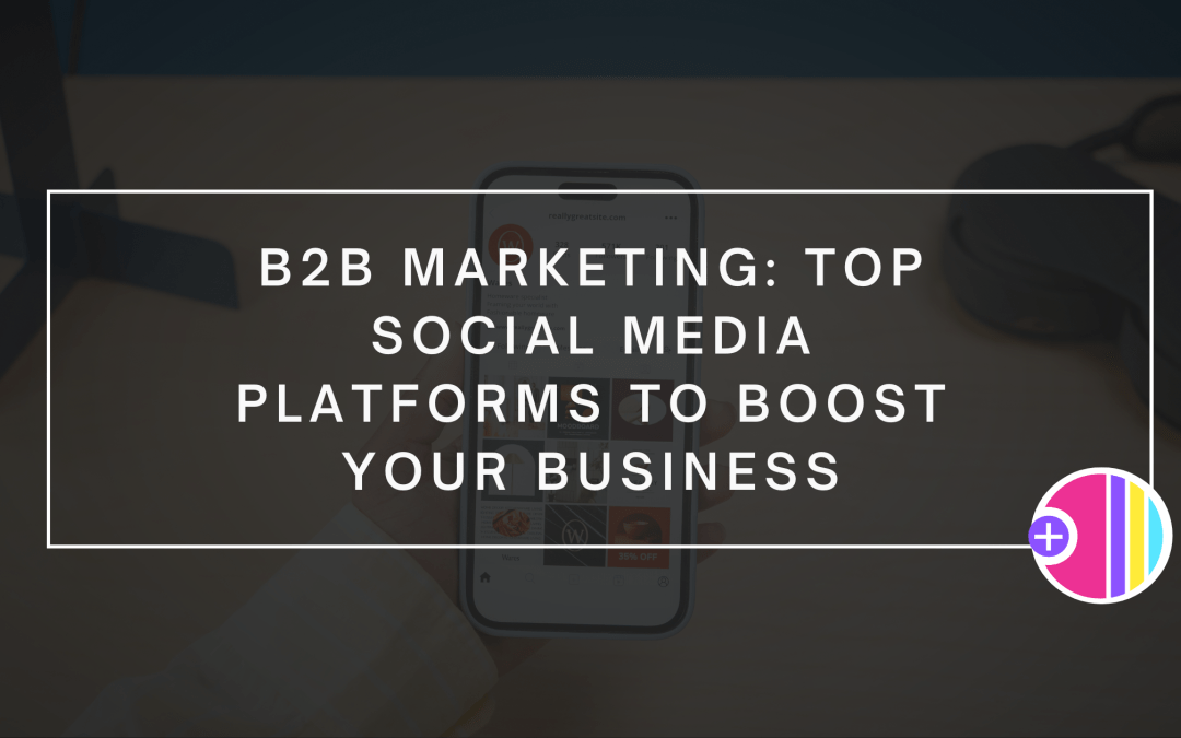 B2B Marketing: Top Social Media Platforms to Boost Your Business