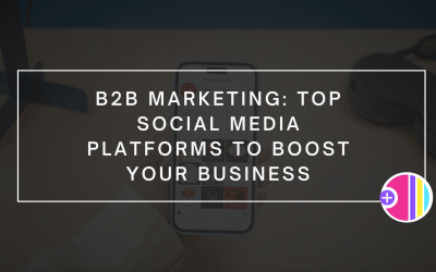 B2B Marketing: Top Social Media Platforms to Boost Your Business