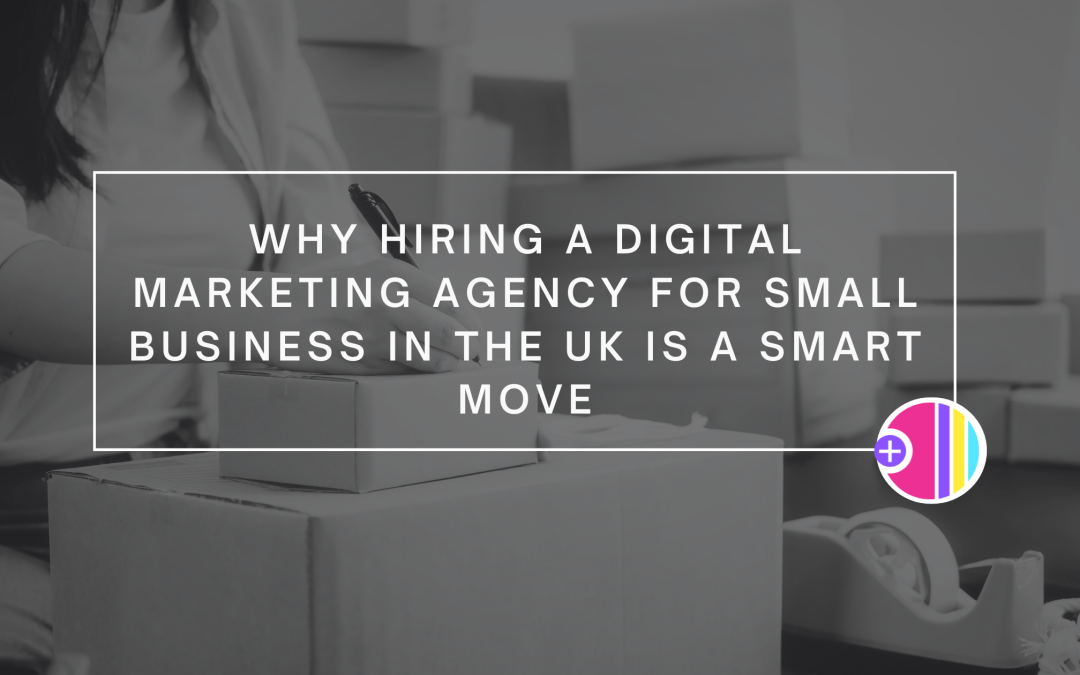 Why Hiring a Digital Marketing Agency for Small Business in the UK Is a Smart Move