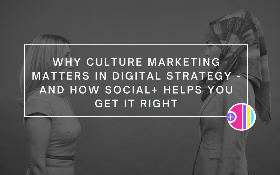 Why Culture Marketing Matters in Digital Strategy – And How Social+ Helps You Get It Right