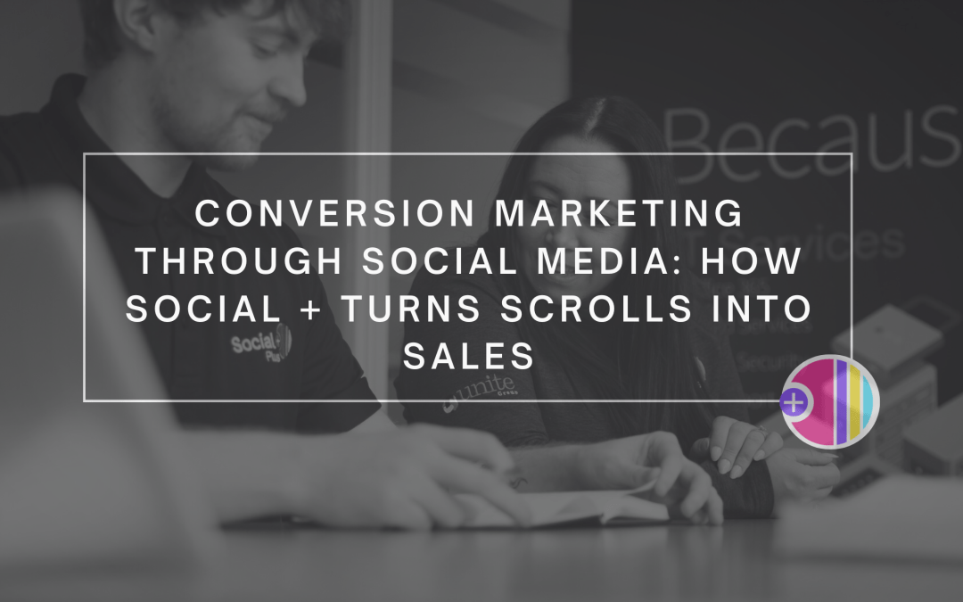 Conversion Marketing Through Social Media: How Social + Turns Scrolls Into Sales
