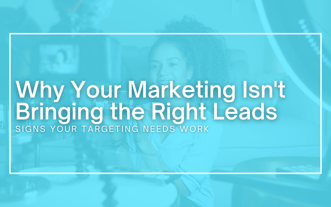 Why Your Marketing Isn’t Bringing the Right Leads