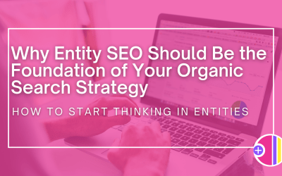 Why Entity SEO Should Be the Foundation of Your Organic Search Strategy