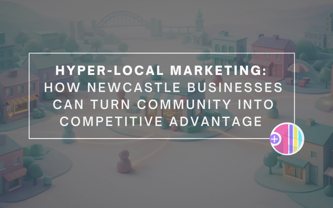 Hyper-Local Marketing: How Newcastle Businesses Can Turn Community into Competitive Advantage 