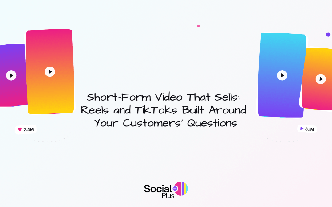 Short-Form Video That Sells: Reels and TikToks Built Around Your Customers’ Questions